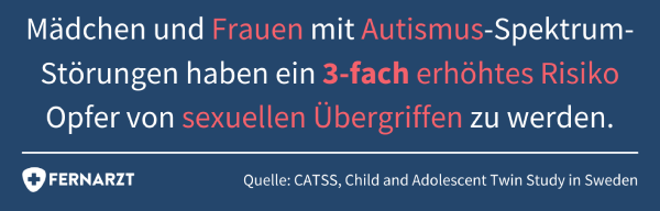 Autismus und Asperger bei Frauen: Maedchen und Frauen mit Autismus-Spektrum-Störungen haben ein 3-fach erhöhtes Risiko Opfer von sexuellen Uebergriffen zu werden.